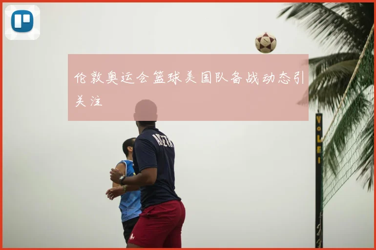 伦敦奥运会篮球美国队备战动态引关注