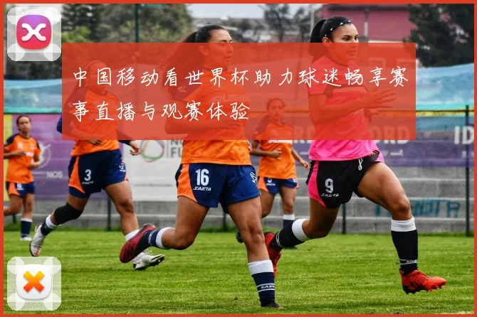 中国移动看世界杯助力球迷畅享赛事直播与观赛体验