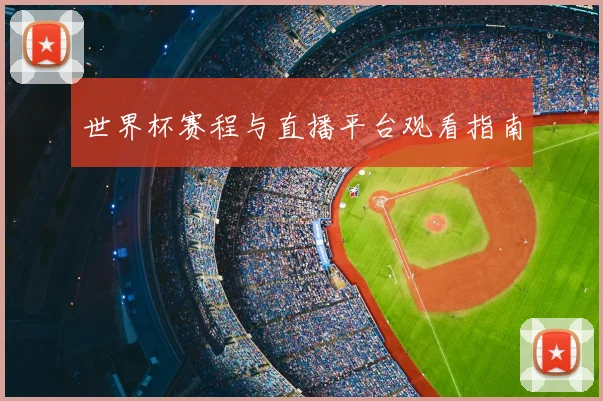 世界杯赛程与直播平台观看指南