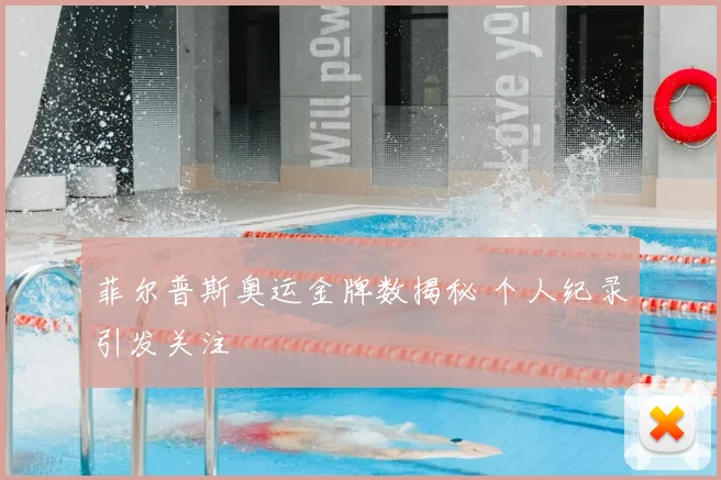 菲尔普斯奥运金牌数揭秘 个人纪录引发关注