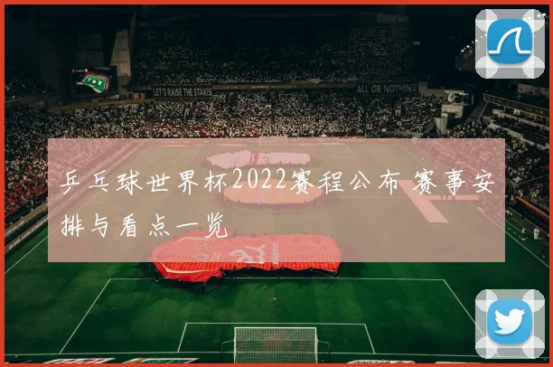 乒乓球世界杯2022赛程公布 赛事安排与看点一览