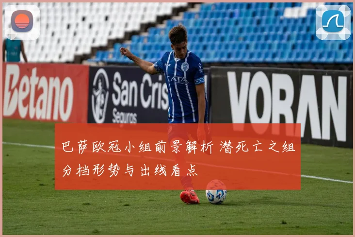 巴萨欧冠小组前景解析 潜死亡之组分档形势与出线看点