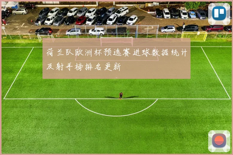 荷兰队欧洲杯预选赛进球数据统计及射手榜排名更新