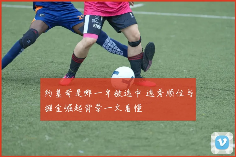 约基奇是哪一年被选中 选秀顺位与掘金崛起背景一文看懂