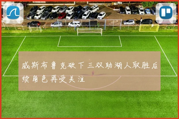 威斯布鲁克砍下三双助湖人取胜后续角色再受关注