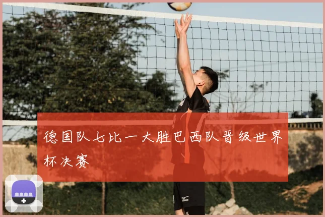 德国队七比一大胜巴西队晋级世界杯决赛