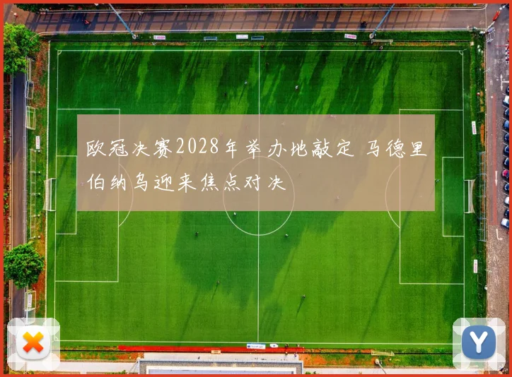 欧冠决赛2028年举办地敲定 马德里伯纳乌迎来焦点对决