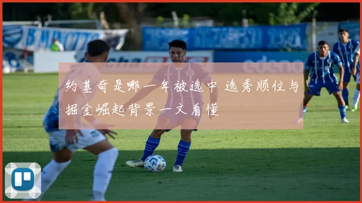 约基奇是哪一年被选中 选秀顺位与掘金崛起背景一文看懂