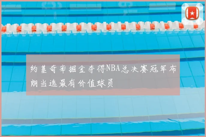 约基奇率掘金夺得NBA总决赛冠军布朗当选最有价值球员