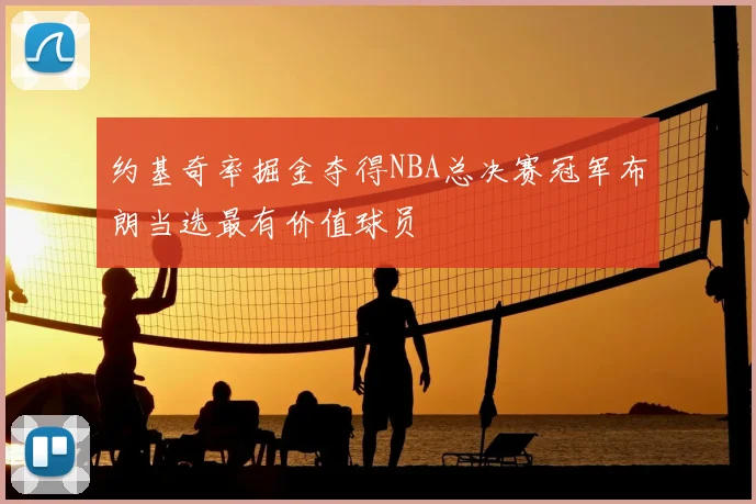 约基奇率掘金夺得NBA总决赛冠军布朗当选最有价值球员