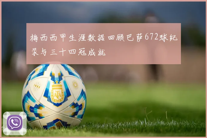 梅西西甲生涯数据回顾巴萨672球纪录与三十四冠成就