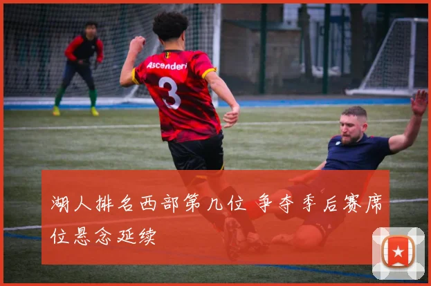 湖人排名西部第几位 争夺季后赛席位悬念延续