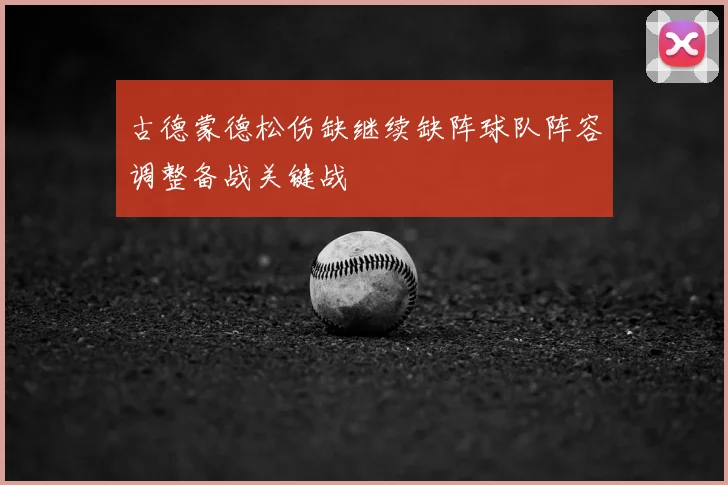 古德蒙德松伤缺继续缺阵球队阵容调整备战关键战