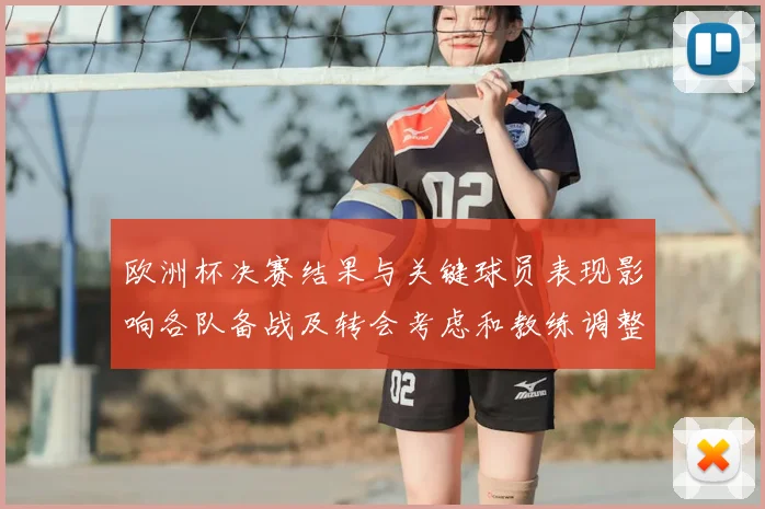 欧洲杯决赛结果与关键球员表现影响各队备战及转会考虑和教练调整