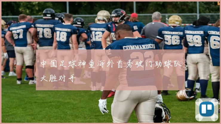 中国足球神童海外首秀破门助球队大胜对手