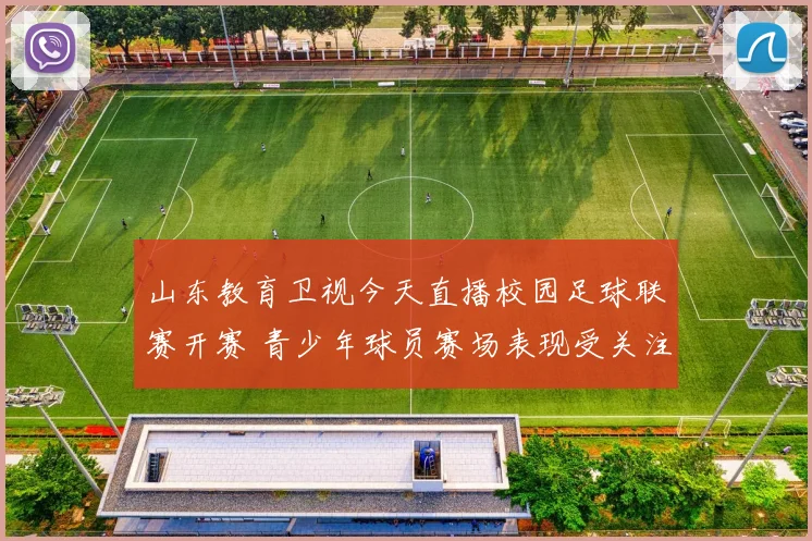 山东教育卫视今天直播校园足球联赛开赛 青少年球员赛场表现受关注
