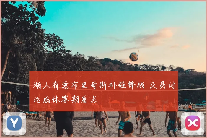 湖人有意布里奇斯补强锋线 交易讨论成休赛期看点