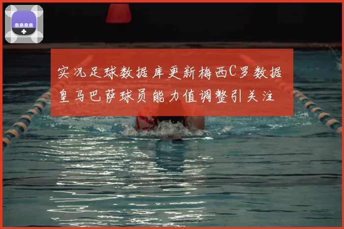 实况足球数据库更新梅西C罗数据 皇马巴萨球员能力值调整引关注