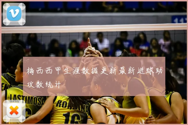 梅西西甲生涯数据更新最新进球助攻数统计