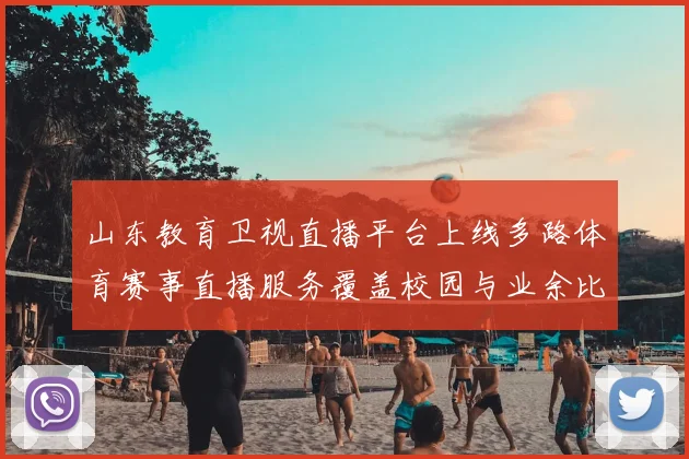 山东教育卫视直播平台上线多路体育赛事直播服务覆盖校园与业余比赛