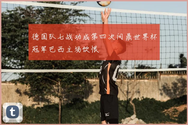德国队七战功成第四次问鼎世界杯冠军巴西主场饮恨