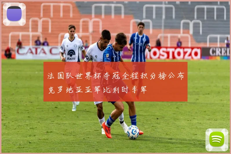 法国队世界杯夺冠全程积分榜公布克罗地亚亚军比利时季军