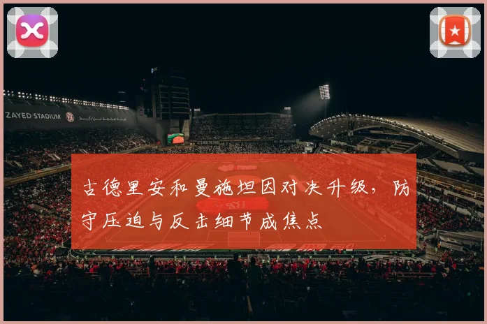 古德里安和曼施坦因对决升级,防守压迫与反击细节成焦点