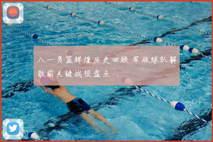 八一男篮辉煌历史回顾 军旅球队解散前关键战役盘点