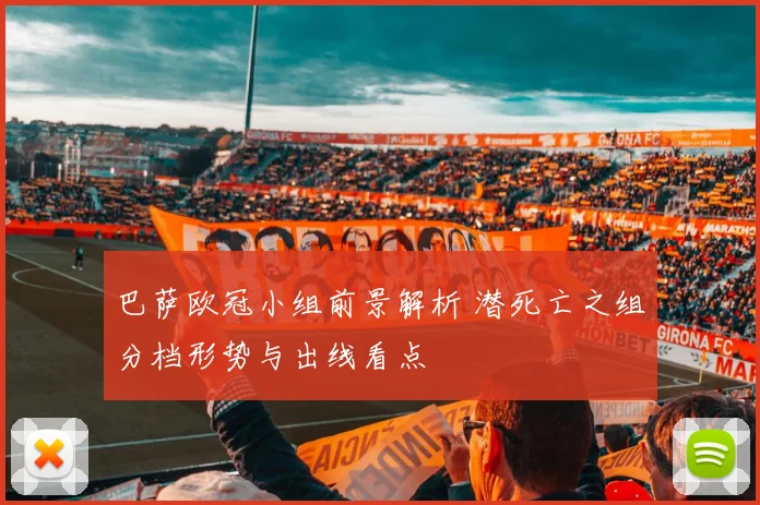 巴萨欧冠小组前景解析 潜死亡之组分档形势与出线看点