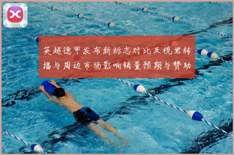 英超德甲发布新标志对比及视觉转播与周边市场影响销量预期与赞助估算