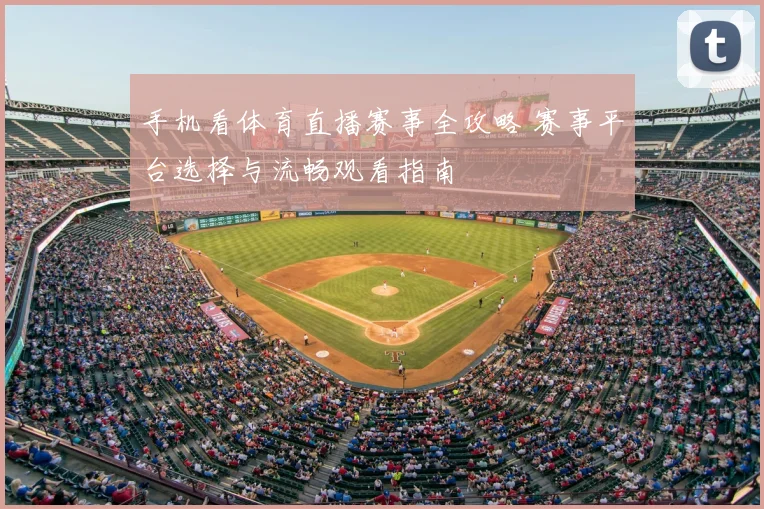 手机看体育直播赛事全攻略 赛事平台选择与流畅观看指南