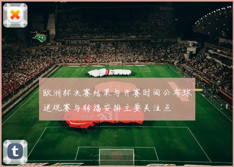 欧洲杯决赛结果与开赛时间公布球迷观赛与转播安排主要关注点