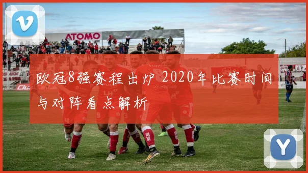 欧冠8强赛程出炉 2020年比赛时间与对阵看点解析