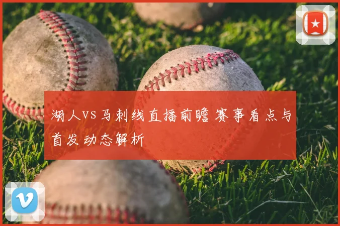 湖人vs马刺线直播前瞻 赛事看点与首发动态解析