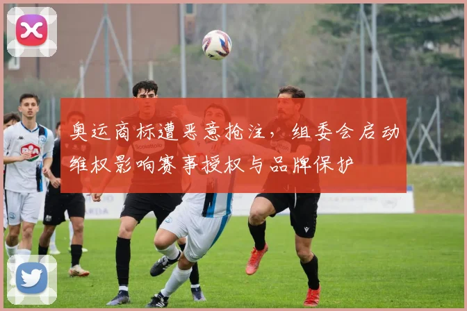 奥运商标遭恶意抢注,组委会启动维权影响赛事授权与品牌保护